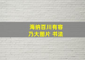 海纳百川有容乃大图片 书法